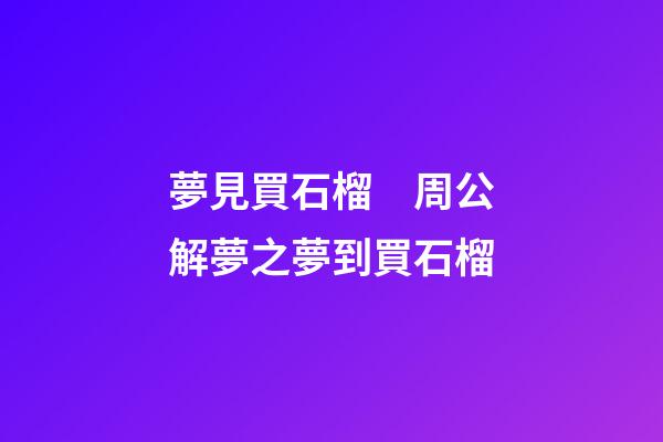 夢見買石榴　周公解夢之夢到買石榴